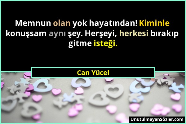 Can Yücel - Memnun olan yok hayatından! Kiminle konuşsam aynı şey. Herşeyi, herkesi bırakıp gitme isteği....