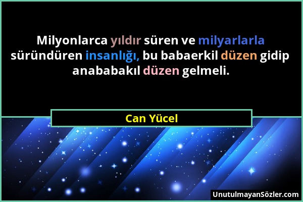 Can Yücel - Milyonlarca yıldır süren ve milyarlarla süründüren insanlığı, bu babaerkil düzen gidip anababakıl düzen gelmeli....