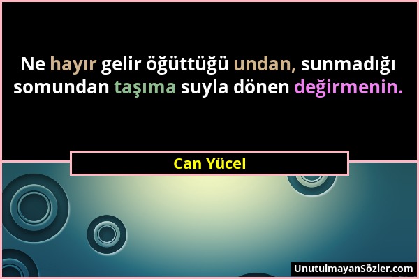 Can Yücel - Ne hayır gelir öğüttüğü undan, sunmadığı somundan taşıma suyla dönen değirmenin....
