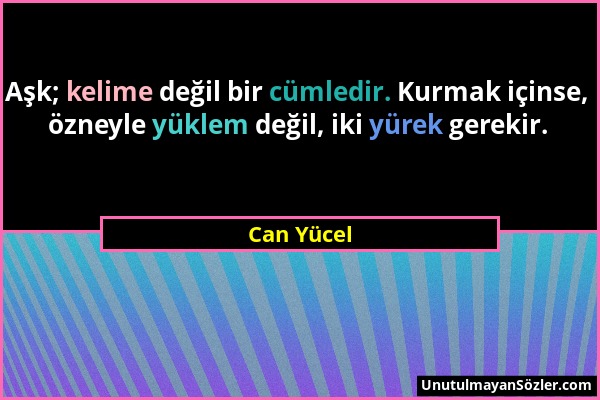 Can Yücel - Aşk; kelime değil bir cümledir. Kurmak içinse, özneyle yüklem değil, iki yürek gerekir....