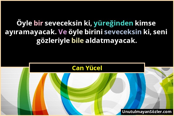 Can Yücel - Öyle bir seveceksin ki, yüreğinden kimse ayıramayacak. Ve öyle birini seveceksin ki, seni gözleriyle bile aldatmayacak....