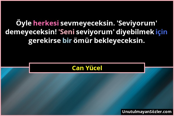 Can Yücel - Öyle herkesi sevmeyeceksin. 'Seviyorum' demeyeceksin! 'Seni seviyorum' diyebilmek için gerekirse bir ömür bekleyeceksin....