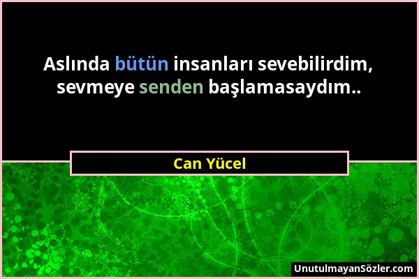 Can Yücel - Aslında bütün insanları sevebilirdim, sevmeye senden başlamasaydım.....