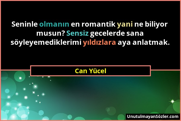 Can Yücel - Seninle olmanın en romantik yani ne biliyor musun? Sensiz gecelerde sana söyleyemediklerimi yıldızlara aya anlatmak....