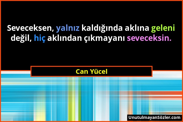 Can Yücel - Seveceksen, yalnız kaldığında aklına geleni değil, hiç aklından çıkmayanı seveceksin....