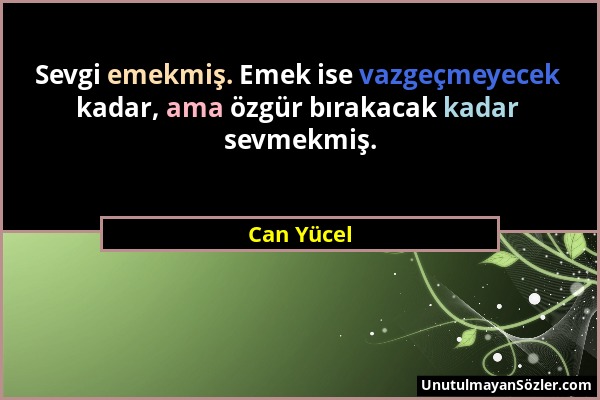 Can Yücel - Sevgi emekmiş. Emek ise vazgeçmeyecek kadar, ama özgür bırakacak kadar sevmekmiş....