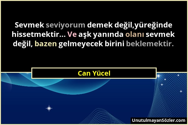 Can Yücel - Sevmek seviyorum demek değil,yüreğinde hissetmektir... Ve aşk yanında olanı sevmek değil, bazen gelmeyecek birini beklemektir....