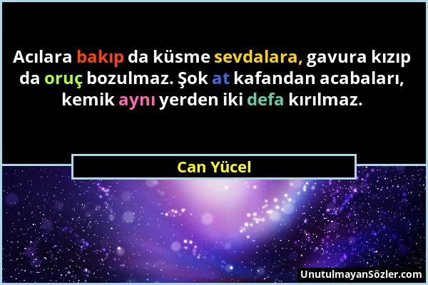 Can Yücel - Acılara bakıp da küsme sevdalara, gavura kızıp da oruç bozulmaz. Şok at kafandan acabaları, kemik aynı yerden iki defa kırılmaz....