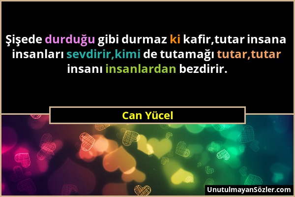 Can Yücel - Şişede durduğu gibi durmaz ki kafir,tutar insana insanları sevdirir,kimi de tutamağı tutar,tutar insanı insanlardan bezdirir....