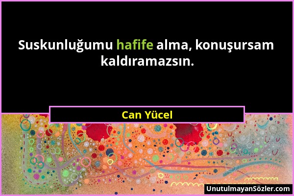 Can Yücel - Suskunluğumu hafife alma, konuşursam kaldıramazsın....