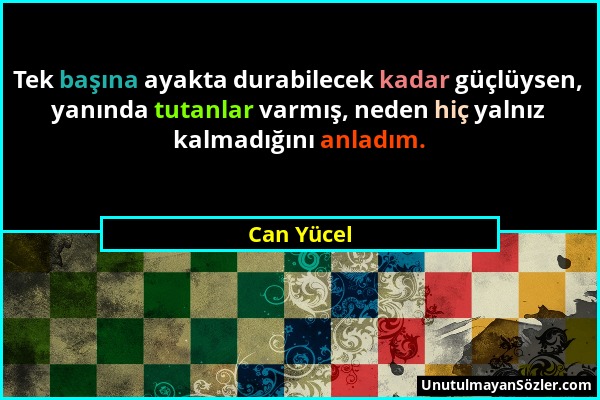 Can Yücel - Tek başına ayakta durabilecek kadar güçlüysen, yanında tutanlar varmış, neden hiç yalnız kalmadığını anladım....
