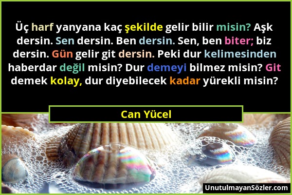 Can Yücel - Üç harf yanyana kaç şekilde gelir bilir misin? Aşk dersin. Sen dersin. Ben dersin. Sen, ben biter; biz dersin. Gün gelir git dersin. Peki...