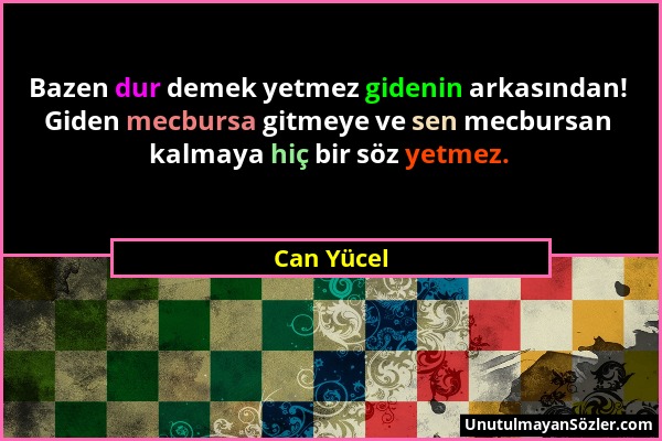 Can Yücel - Bazen dur demek yetmez gidenin arkasından! Giden mecbursa gitmeye ve sen mecbursan kalmaya hiç bir söz yetmez....