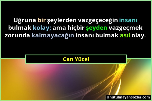 Can Yücel - Uğruna bir şeylerden vazgeçeceğin insanı bulmak kolay; ama hiçbir şeyden vazgeçmek zorunda kalmayacağın insanı bulmak asıl olay....