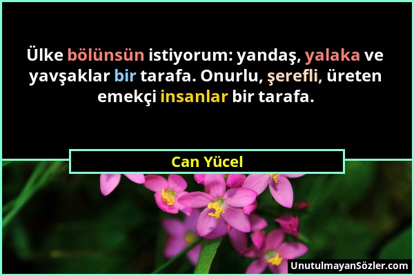 Can Yücel - Ülke bölünsün istiyorum: yandaş, yalaka ve yavşaklar bir tarafa. Onurlu, şerefli, üreten emekçi insanlar bir tarafa....