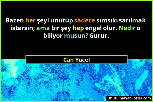 Can Yücel - Bazen her şeyi unutup sadece sımsıkı sarılmak istersin; ama bir şey hep engel olur. Nedir o biliyor musun? Gurur....