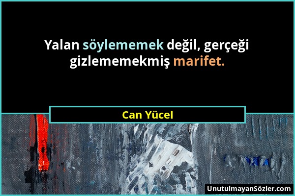 Can Yücel - Yalan söylememek değil, gerçeği gizlememekmiş marifet....