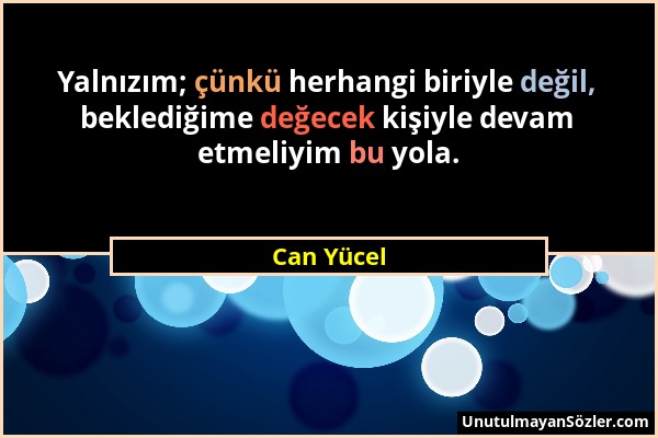 Can Yücel - Yalnızım; çünkü herhangi biriyle değil, beklediğime değecek kişiyle devam etmeliyim bu yola....