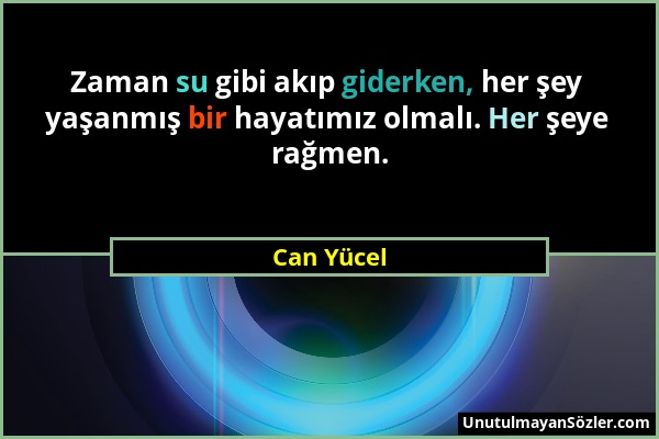 Can Yücel - Zaman su gibi akıp giderken, her şey yaşanmış bir hayatımız olmalı. Her şeye rağmen....