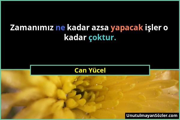 Can Yücel - Zamanımız ne kadar azsa yapacak işler o kadar çoktur....