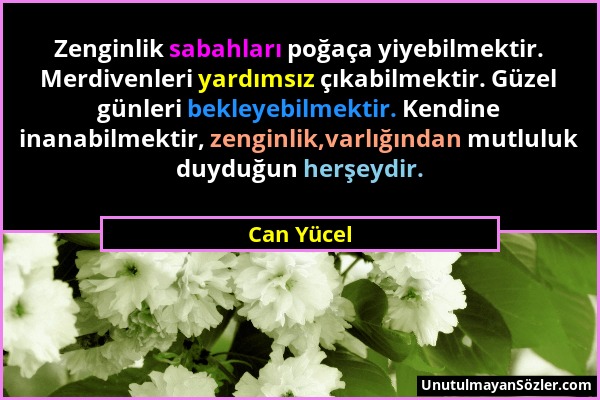 Can Yücel - Zenginlik sabahları poğaça yiyebilmektir. Merdivenleri yardımsız çıkabilmektir. Güzel günleri bekleyebilmektir. Kendine inanabilmektir, ze...