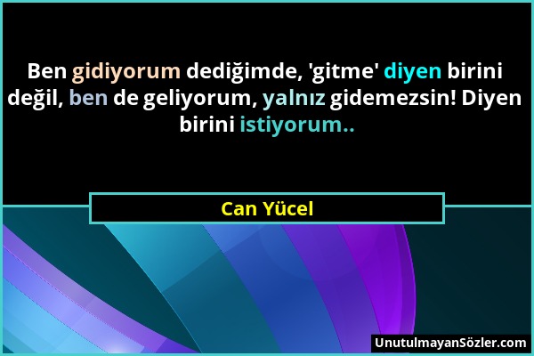 Can Yücel - Ben gidiyorum dediğimde, 'gitme' diyen birini değil, ben de geliyorum, yalnız gidemezsin! Diyen birini istiyorum.....