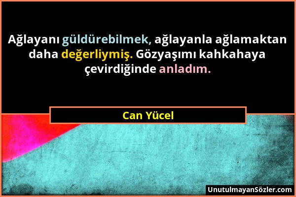 Can Yücel - Ağlayanı güldürebilmek, ağlayanla ağlamaktan daha değerliymiş. Gözyaşımı kahkahaya çevirdiğinde anladım....