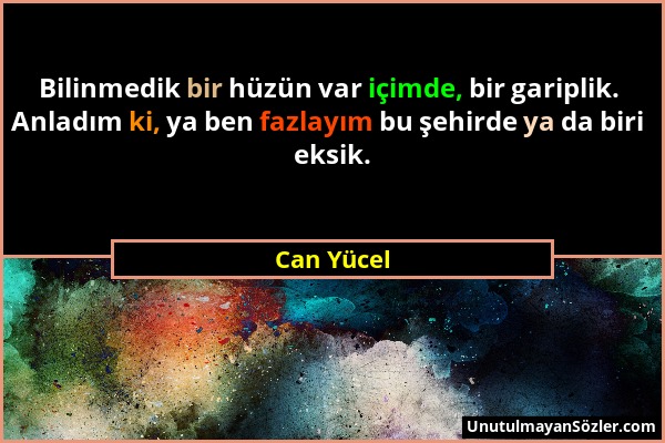 Can Yücel - Bilinmedik bir hüzün var içimde, bir gariplik. Anladım ki, ya ben fazlayım bu şehirde ya da biri eksik....