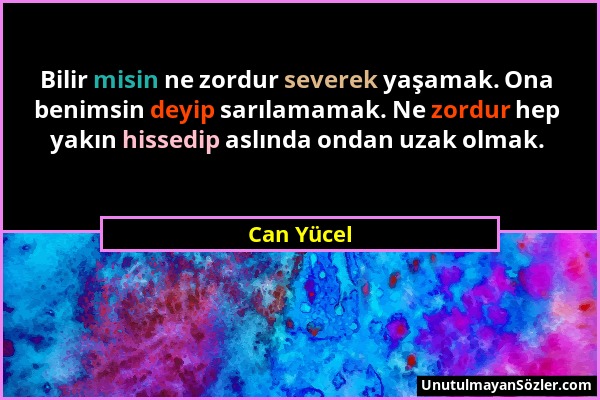 Can Yücel - Bilir misin ne zordur severek yaşamak. Ona benimsin deyip sarılamamak. Ne zordur hep yakın hissedip aslında ondan uzak olmak....