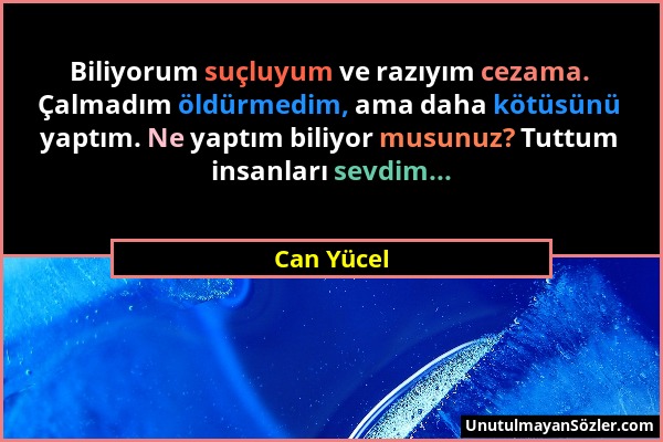 Can Yücel - Biliyorum suçluyum ve razıyım cezama. Çalmadım öldürmedim, ama daha kötüsünü yaptım. Ne yaptım biliyor musunuz? Tuttum insanları sevdim......