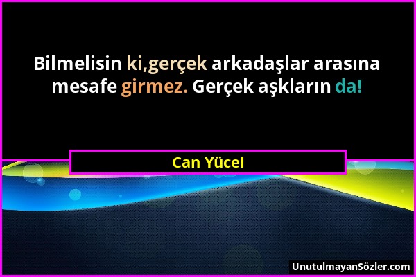 Can Yücel - Bilmelisin ki,gerçek arkadaşlar arasına mesafe girmez. Gerçek aşkların da!...