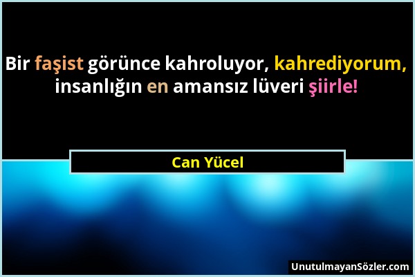 Can Yücel - Bir faşist görünce kahroluyor, kahrediyorum, insanlığın en amansız lüveri şiirle!...