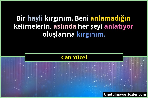 Can Yücel - Bir hayli kırgınım. Beni anlamadığın kelimelerin, aslında her şeyi anlatıyor oluşlarına kırgınım....