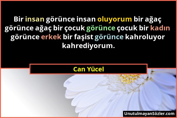 Can Yücel - Bir insan görünce insan oluyorum bir ağaç görünce ağaç bir çocuk görünce çocuk bir kadın görünce erkek bir faşist görünce kahroluyor kahre...