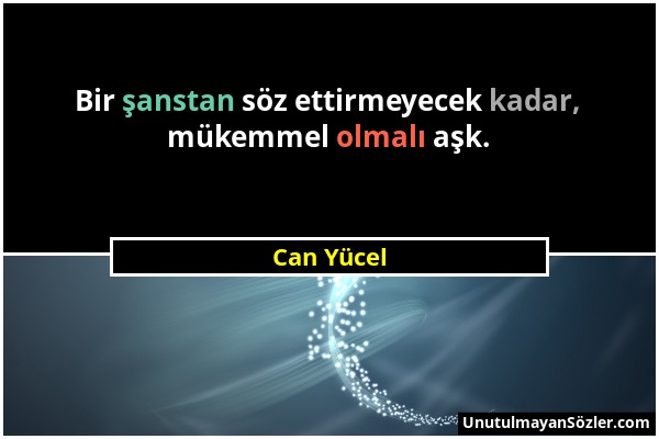 Can Yücel - Bir şanstan söz ettirmeyecek kadar, mükemmel olmalı aşk....