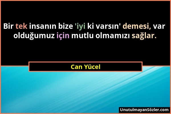 Can Yücel - Bir tek insanın bize 'iyi ki varsın' demesi, var olduğumuz için mutlu olmamızı sağlar....