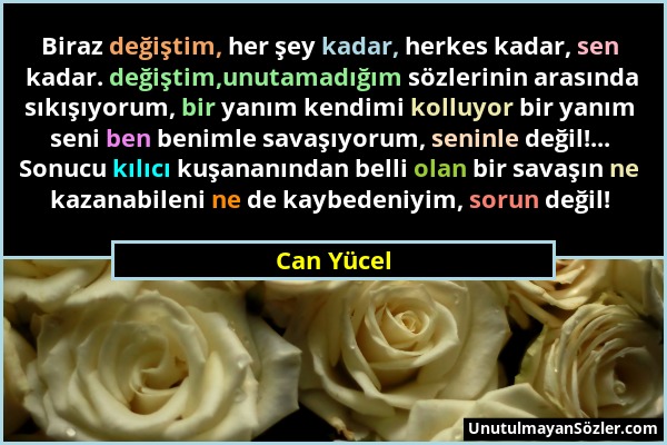 Can Yücel - Biraz değiştim, her şey kadar, herkes kadar, sen kadar. değiştim,unutamadığım sözlerinin arasında sıkışıyorum, bir yanım kendimi kolluyor...