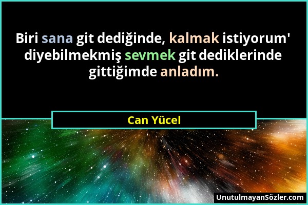 Can Yücel - Biri sana git dediğinde, kalmak istiyorum' diyebilmekmiş sevmek git dediklerinde gittiğimde anladım....