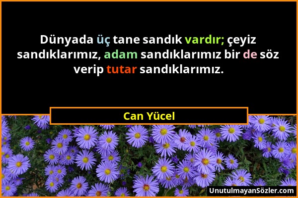 Can Yücel - Dünyada üç tane sandık vardır; çeyiz sandıklarımız, adam sandıklarımız bir de söz verip tutar sandıklarımız....