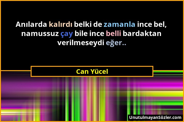 Can Yücel - Anılarda kalırdı belki de zamanla ince bel, namussuz çay bile ince belli bardaktan verilmeseydi eğer.....