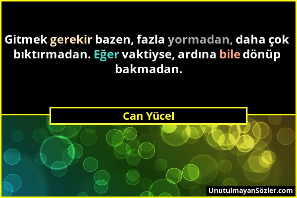 Can Yücel - Gitmek gerekir bazen, fazla yormadan, daha çok bıktırmadan. Eğer vaktiyse, ardına bile dönüp bakmadan....