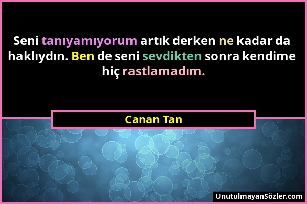 Canan Tan - Seni tanıyamıyorum artık derken ne kadar da haklıydın. Ben de seni sevdikten sonra kendime hiç rastlamadım....