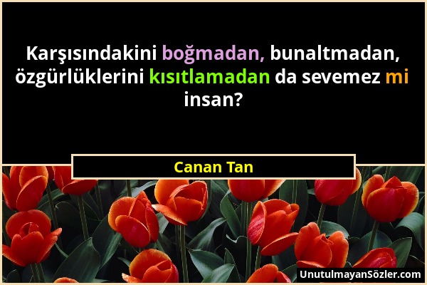 Canan Tan - Karşısındakini boğmadan, bunaltmadan, özgürlüklerini kısıtlamadan da sevemez mi insan?...