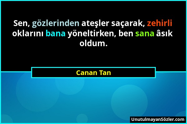 Canan Tan - Sen, gözlerinden ateşler saçarak, zehirli oklarını bana yöneltirken, ben sana âsık oldum....