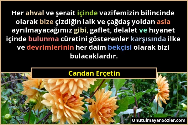 Candan Erçetin - Her ahval ve şerait içinde vazifemizin bilincinde olarak bize çizdiğin laik ve çağdaş yoldan asla ayrılmayacağımız gibi, gaflet, dela...