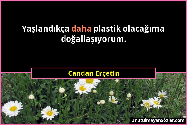 Candan Erçetin - Yaşlandıkça daha plastik olacağıma doğallaşıyorum....