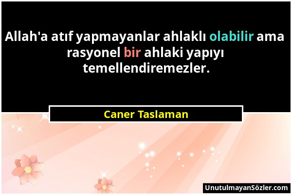 Caner Taslaman - Allah'a atıf yapmayanlar ahlaklı olabilir ama rasyonel bir ahlaki yapıyı temellendiremezler....