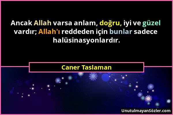 Caner Taslaman - Ancak Allah varsa anlam, doğru, iyi ve güzel vardır; Allah'ı reddeden için bunlar sadece halüsinasyonlardır....