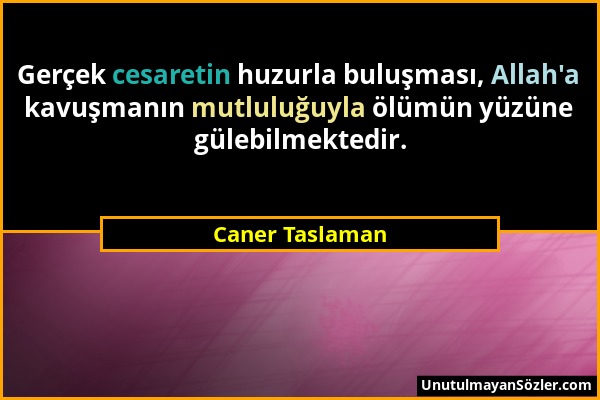 Caner Taslaman - Gerçek cesaretin huzurla buluşması, Allah'a kavuşmanın mutluluğuyla ölümün yüzüne gülebilmektedir....