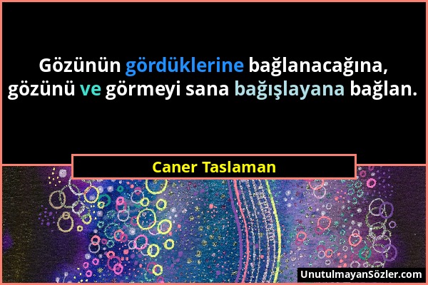 Caner Taslaman - Gözünün gördüklerine bağlanacağına, gözünü ve görmeyi sana bağışlayana bağlan....